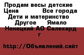 Продам весы детские › Цена ­ 1 500 - Все города Дети и материнство » Другое   . Ямало-Ненецкий АО,Салехард г.